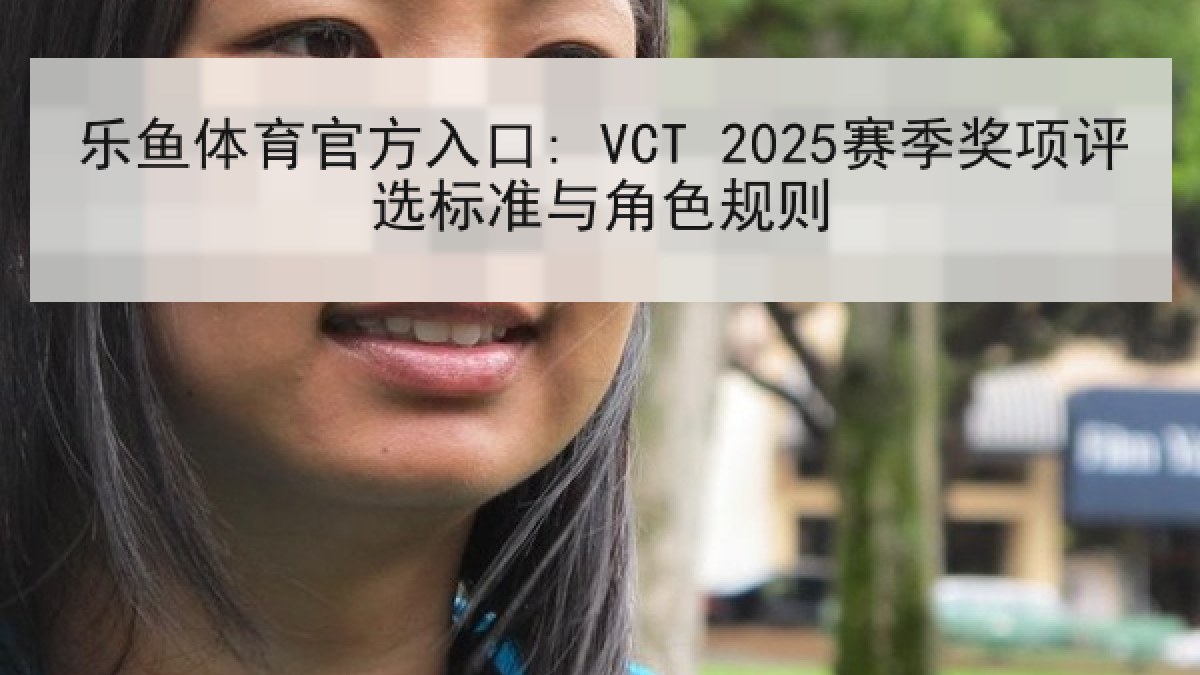 乐鱼体育官方入口: VCT 2025赛季奖项评选标准与角色规则 乐鱼体育官方入口: VCT 2025赛季奖项评选标准与角色规则