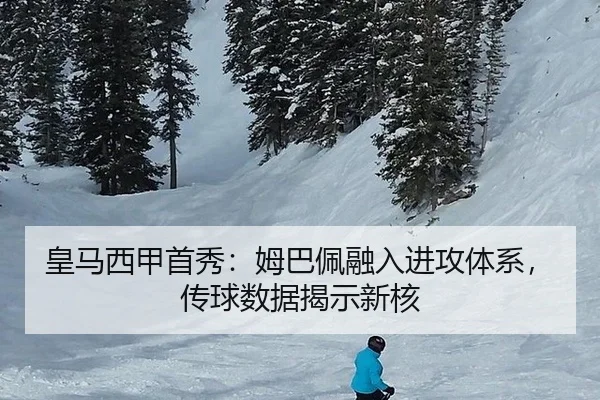 皇马西甲首秀：姆巴佩融入进攻体系，传球数据揭示新核