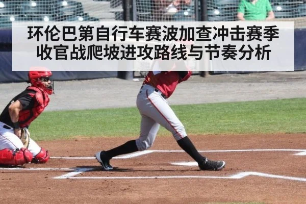 环伦巴第自行车赛波加查冲击赛季收官战爬坡进攻路线与节奏分析